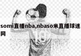 somi直播nba,nbaso米直播球迷网