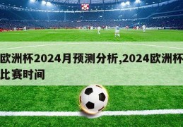 欧洲杯2024月预测分析,2024欧洲杯比赛时间