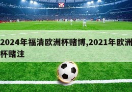 2024年福清欧洲杯赌博,2021年欧洲杯赌注