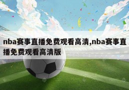 nba赛事直播免费观看高清,nba赛事直播免费观看高清版