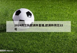 2024荷兰队欧洲杯直播,欧洲杯荷兰22号