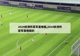 2024欧洲杯亚军是哪国,2024欧洲杯亚军是哪国的