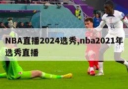 NBA直播2024选秀,nba2021年选秀直播