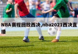 NBA赛程回放西决,nba2021西决直播