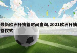 最新欧洲杯抽签时间查询,2021欧洲杯抽签仪式