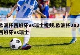 欧洲杯西班牙vs瑞士视频,欧洲杯2021西班牙vs瑞士