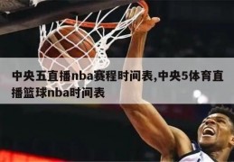 中央五直播nba赛程时间表,中央5体育直播篮球nba时间表