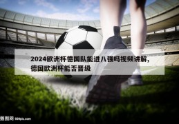 2024欧洲杯德国队能进八强吗视频讲解,德国欧洲杯能否晋级