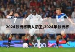 2024欧洲杯新人后卫,2024年欧洲杯