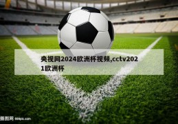 央视网2024欧洲杯视频,cctv2021欧洲杯