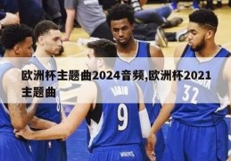 欧洲杯主题曲2024音频,欧洲杯2021主题曲