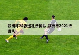 欧洲杯24强巡礼法国队,欧洲杯2021法国队