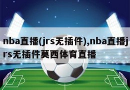 nba直播(jrs无插件),nba直播jrs无插件莫西体育直播