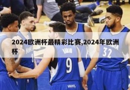 2024欧洲杯最精彩比赛,2024年欧洲杯