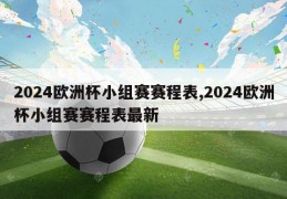 2024欧洲杯小组赛赛程表,2024欧洲杯小组赛赛程表最新